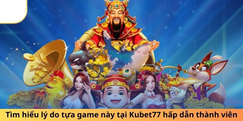 Tìm hiểu lý do tựa game này tại Kubet77 hấp dẫn thành viên