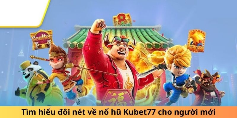 Tìm hiểu đôi nét về nổ hũ Kubet77 cho người mới